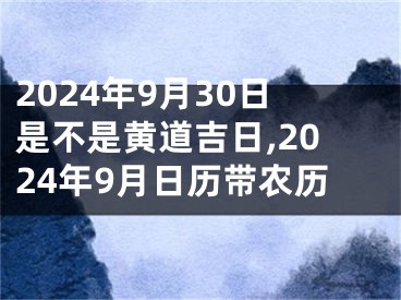2024年9月30日是不是黄道吉日,2024年9月日历带农历