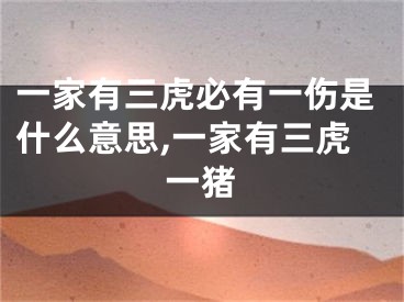 一家有三虎必有一伤是什么意思,一家有三虎一猪