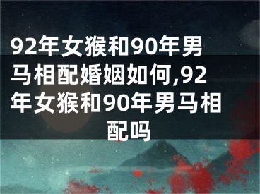 92年女猴和90年男马相配婚姻如何,92年女猴和90年男马相配吗