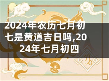 2024年农历七月初七是黄道吉日吗,2024年七月初四