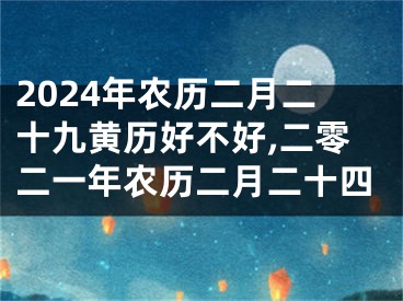 2024年农历二月二十九黄历好不好,二零二一年农历二月二十四