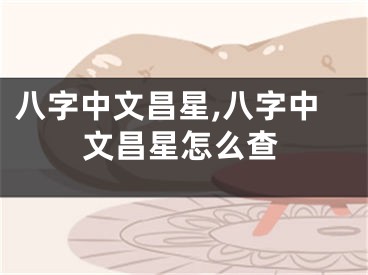 八字中文昌星,八字中文昌星怎么查