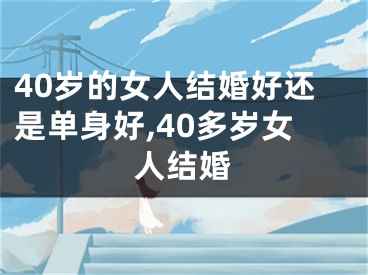 40岁的女人结婚好还是单身好,40多岁女人结婚