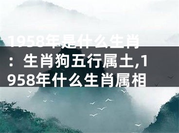 1958年是什么生肖：生肖狗五行属土,1958年什么生肖属相
