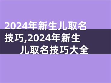 2024年新生儿取名技巧,2024年新生儿取名技巧大全