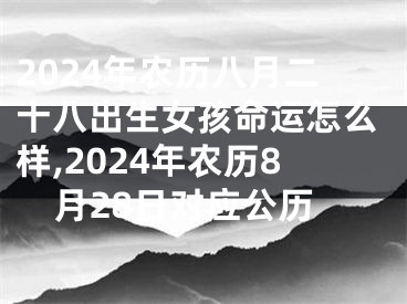 2024年农历八月二十八出生女孩命运怎么样,2024年农历8月28日对应公历