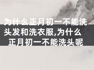 为什么正月初一不能洗头发和洗衣服,为什么正月初一不能洗头呢