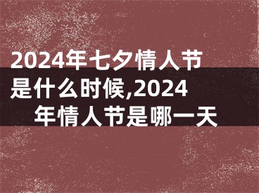 2024年七夕情人节是什么时候,2024年情人节是哪一天