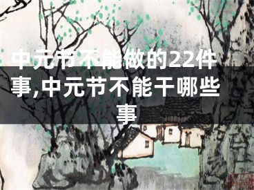 中元节不能做的22件事,中元节不能干哪些事
