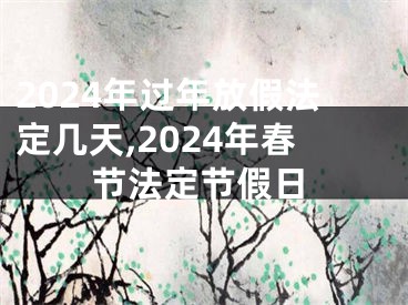 2024年过年放假法定几天,2024年春节法定节假日