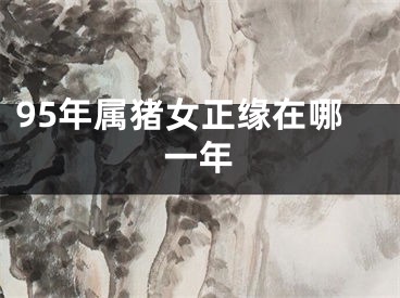 95年属猪女正缘在哪一年