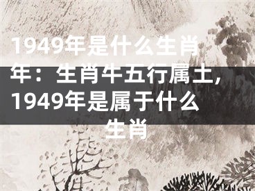 1949年是什么生肖年：生肖牛五行属土,1949年是属于什么生肖