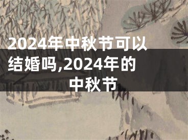 2024年中秋节可以结婚吗,2024年的中秋节