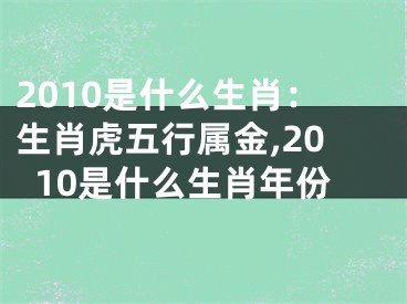 2010是什么生肖：生肖虎五行属金,2010是什么生肖年份