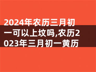 2024年农历三月初一可以上坟吗,农历2023年三月初一黄历