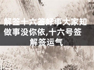 解签十六签好事大家知做事没你依,十六号签解签运气
