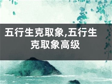 五行生克取象,五行生克取象高级