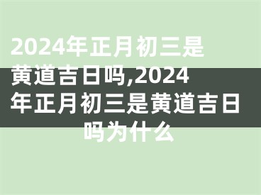2024年正月初三是黄道吉日吗,2024年正月初三是黄道吉日吗为什么