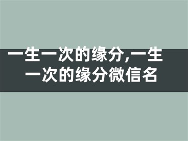 一生一次的缘分,一生一次的缘分微信名
