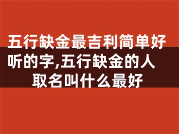 五行缺金最吉利简单好听的字,五行缺金的人取名叫什么最好