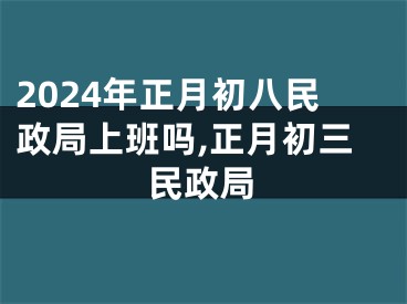 2024年正月初八民政局上班吗,正月初三民政局