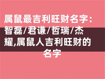 属鼠最吉利旺财名字：智磊/君谦/哲瑞/杰耀,属鼠人吉利旺财的名字