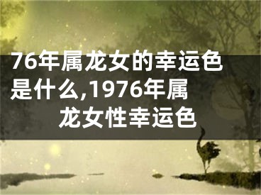 76年属龙女的幸运色是什么,1976年属龙女性幸运色
