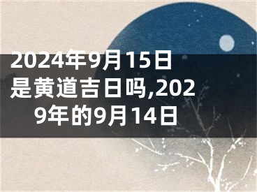 2024年9月15日是黄道吉日吗,2029年的9月14日