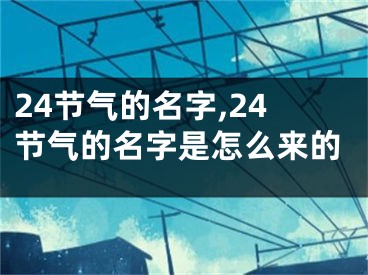 24节气的名字,24节气的名字是怎么来的