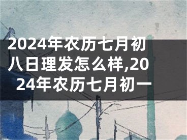 2024年农历七月初八日理发怎么样,2024年农历七月初一