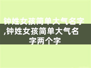 钟姓女孩简单大气名字,钟姓女孩简单大气名字两个字