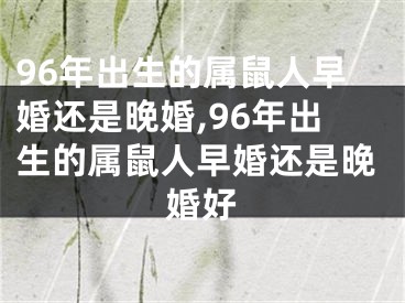 96年出生的属鼠人早婚还是晚婚,96年出生的属鼠人早婚还是晚婚好