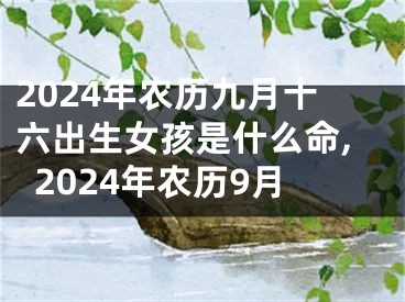 2024年农历九月十六出生女孩是什么命,2024年农历9月