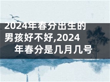 2024年春分出生的男孩好不好,2024年春分是几月几号