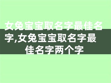 女兔宝宝取名字最佳名字,女兔宝宝取名字最佳名字两个字