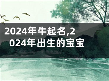 2024年牛起名,2024年出生的宝宝