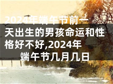 2024年端午节前一天出生的男孩命运和性格好不好,2024年端午节几月几日