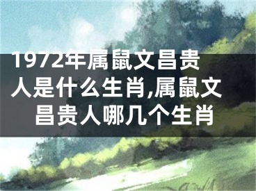 1972年属鼠文昌贵人是什么生肖,属鼠文昌贵人哪几个生肖