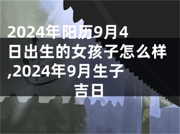 2024年阳历9月4日出生的女孩子怎么样,2024年9月生子吉日