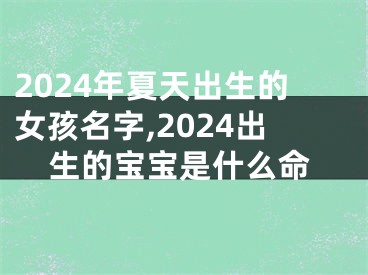2024年夏天出生的女孩名字,2024出生的宝宝是什么命