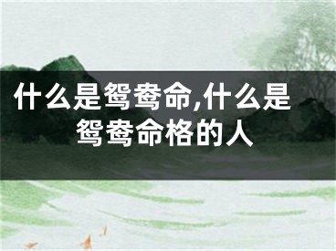 什么是鸳鸯命,什么是鸳鸯命格的人