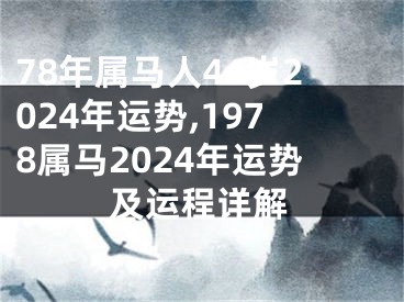 78年属马人44岁2024年运势,1978属马2024年运势及运程详解