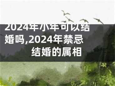 2024年小年可以结婚吗,2024年禁忌结婚的属相