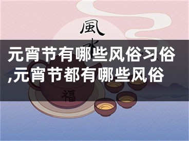 元宵节有哪些风俗习俗,元宵节都有哪些风俗
