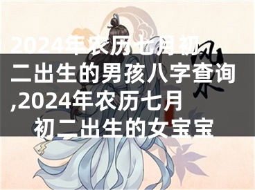 2024年农历七月初二出生的男孩八字查询,2024年农历七月初二出生的女宝宝
