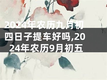 2024年农历九月初四日子提车好吗,2024年农历9月初五