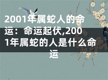 2001年属蛇人的命运：命运起伏,2001年属蛇的人是什么命运