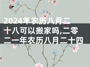 2024年农历八月二十八可以搬家吗,二零二一年农历八月二十四