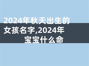 2024年秋天出生的女孩名字,2024年宝宝什么命