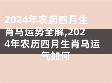 2024年农历四月生肖马运势全解,2024年农历四月生肖马运气如何